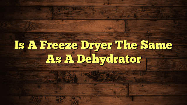 Is A Freeze Dryer The Same As A Dehydrator