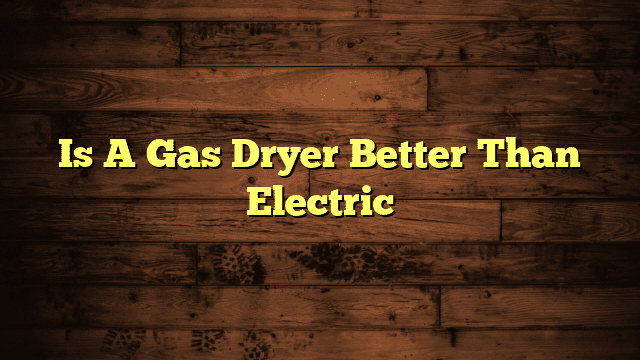 Is A Gas Dryer Better Than Electric