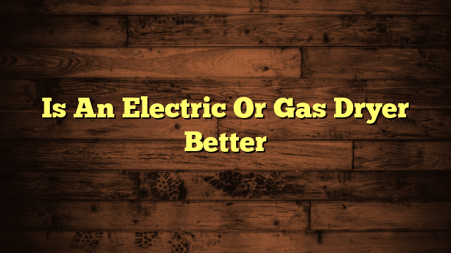 Is An Electric Or Gas Dryer Better