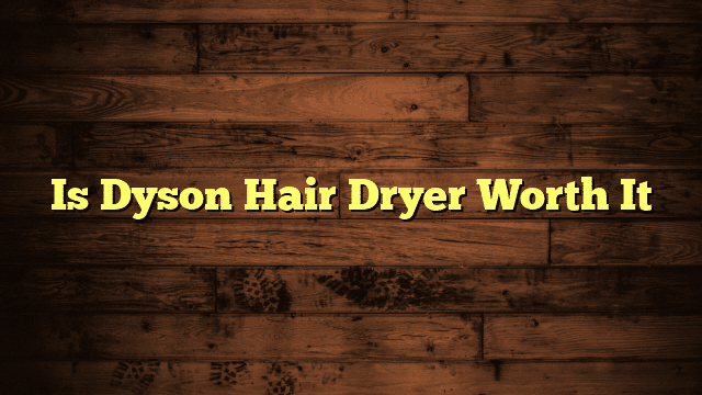 Is Dyson Hair Dryer Worth It
