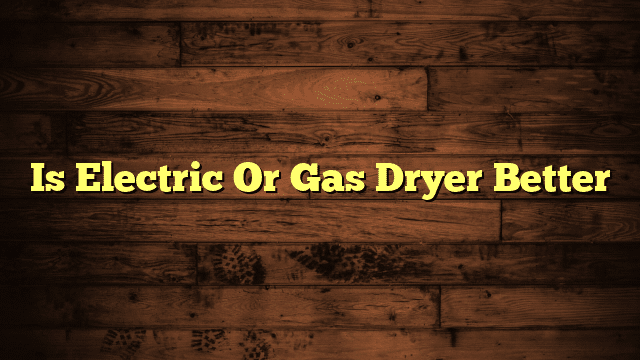 Is Electric Or Gas Dryer Better