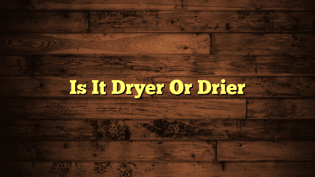 Is It Dryer Or Drier