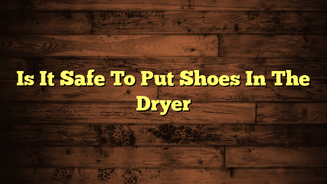 Is It Safe To Put Shoes In The Dryer