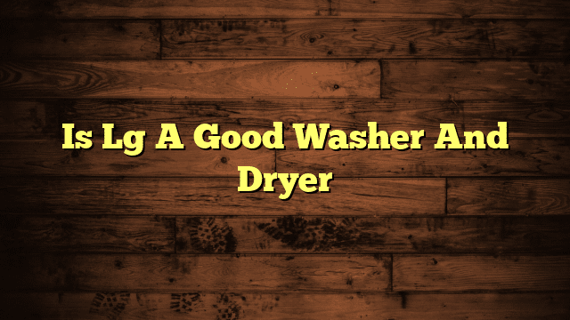 Is Lg A Good Washer And Dryer