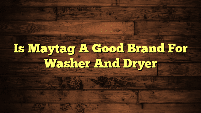 Is Maytag A Good Brand For Washer And Dryer