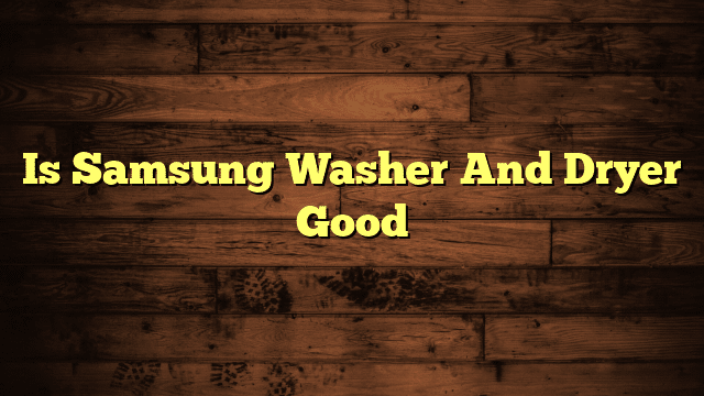 Is Samsung Washer And Dryer Good