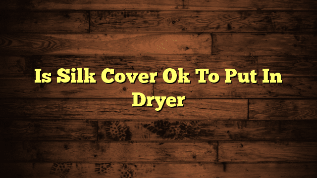 Is Silk Cover Ok To Put In Dryer
