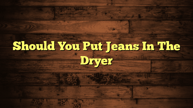 Should You Put Jeans In The Dryer