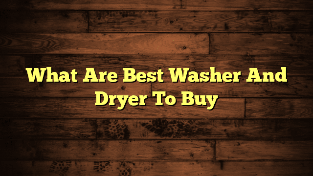 What Are Best Washer And Dryer To Buy