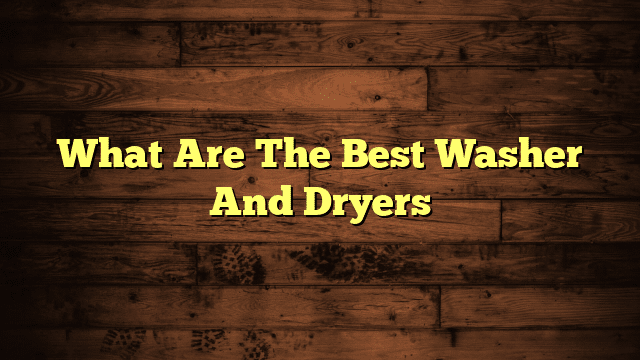 What Are The Best Washer And Dryers