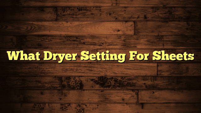 What Dryer Setting For Sheets