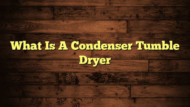 What Is A Condenser Tumble Dryer