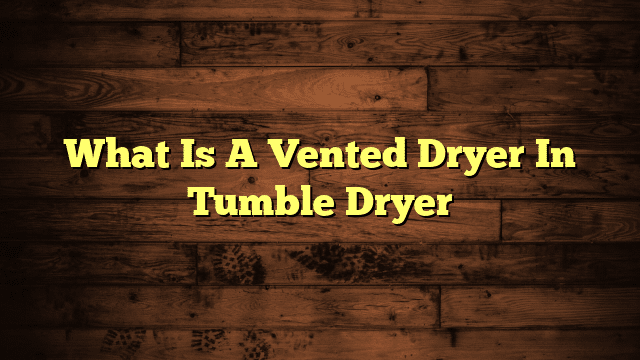 What Is A Vented Dryer In Tumble Dryer