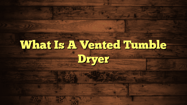 What Is A Vented Tumble Dryer
