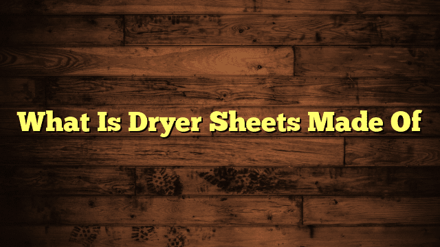 What Is Dryer Sheets Made Of