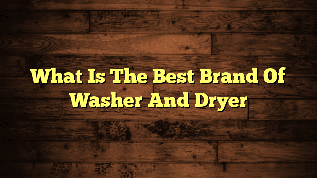What Is The Best Brand Of Washer And Dryer