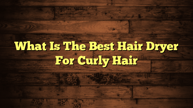 What Is The Best Hair Dryer For Curly Hair