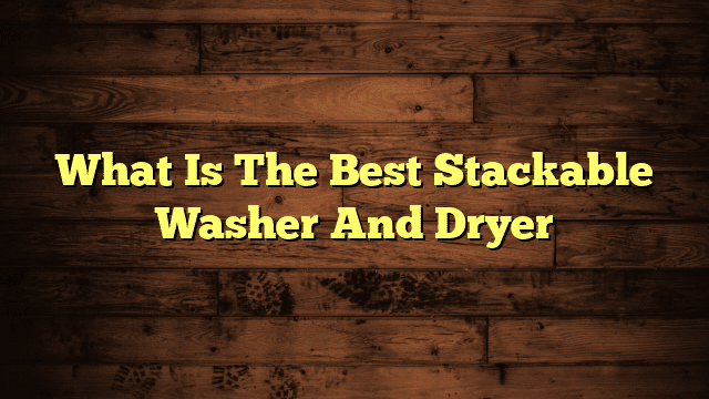 What Is The Best Stackable Washer And Dryer