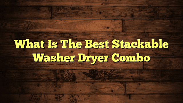 What Is The Best Stackable Washer Dryer Combo