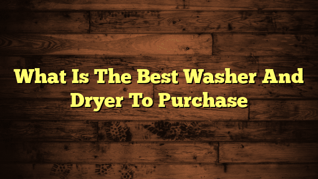 What Is The Best Washer And Dryer To Purchase