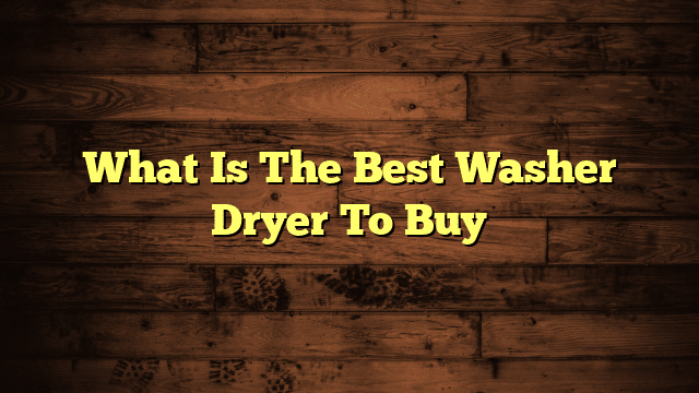 What Is The Best Washer Dryer To Buy