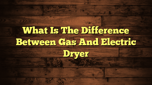 What Is The Difference Between Gas And Electric Dryer