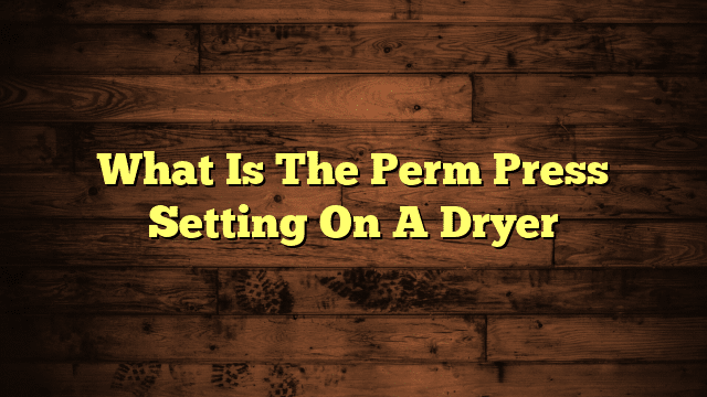 What Is The Perm Press Setting On A Dryer