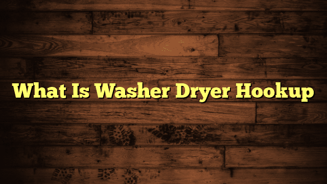What Is Washer Dryer Hookup