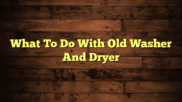 What To Do With Old Washer And Dryer