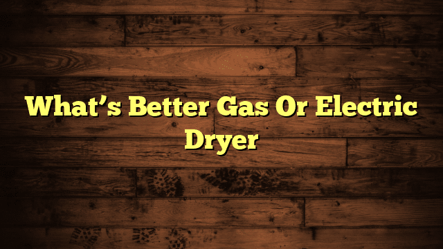 What’s Better Gas Or Electric Dryer