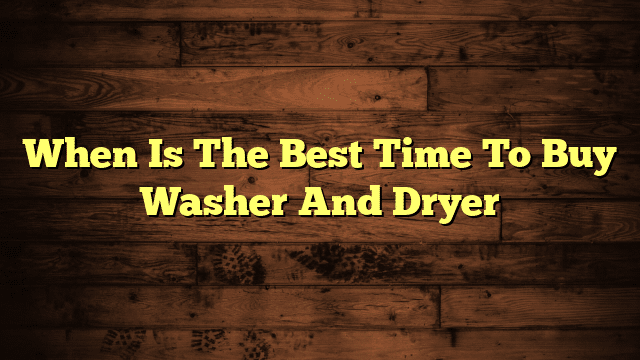 When Is The Best Time To Buy Washer And Dryer