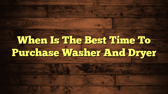 When Is The Best Time To Purchase Washer And Dryer