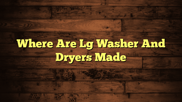 Where Are Lg Washer And Dryers Made
