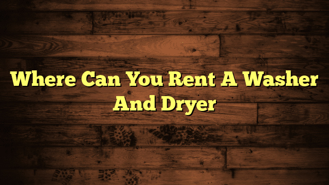 Where Can You Rent A Washer And Dryer