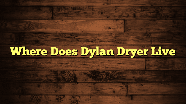 Where Does Dylan Dryer Live
