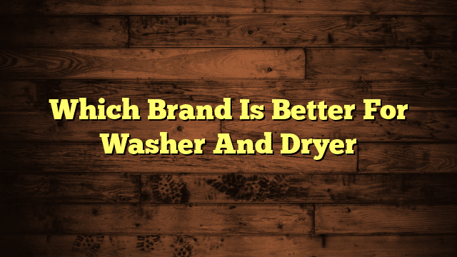 Which Brand Is Better For Washer And Dryer