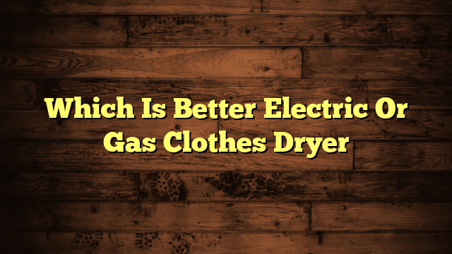 Which Is Better Electric Or Gas Clothes Dryer