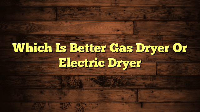 Which Is Better Gas Dryer Or Electric Dryer