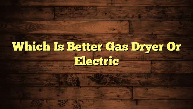Which Is Better Gas Dryer Or Electric