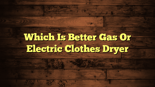 Which Is Better Gas Or Electric Clothes Dryer