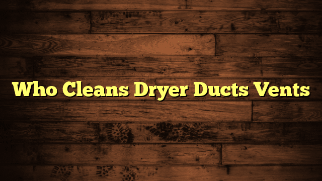 Who Cleans Dryer Ducts Vents