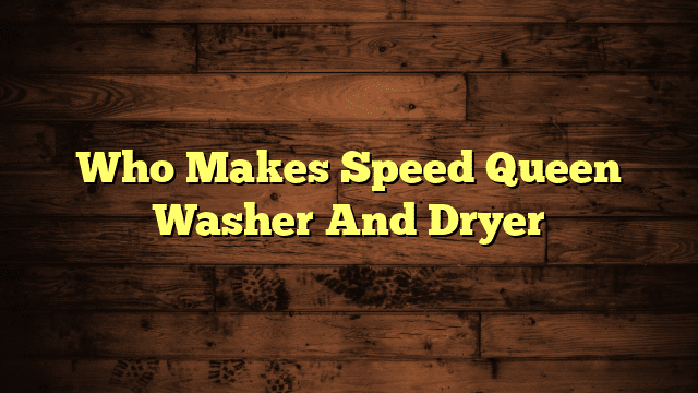 Who Makes Speed Queen Washer And Dryer