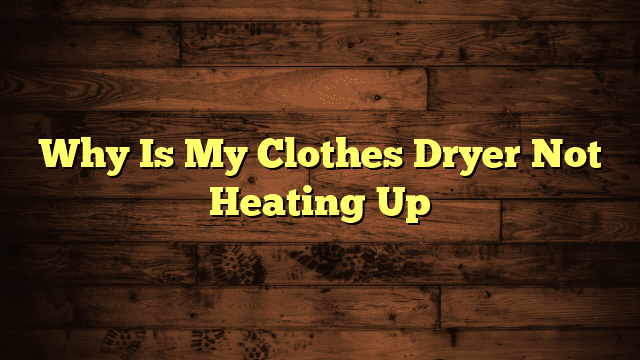 Why Is My Clothes Dryer Not Heating Up
