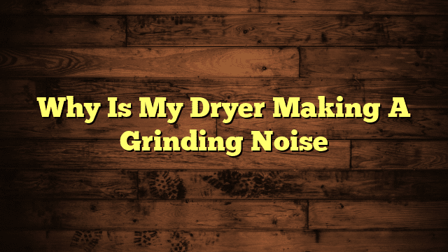 Why Is My Dryer Making A Grinding Noise