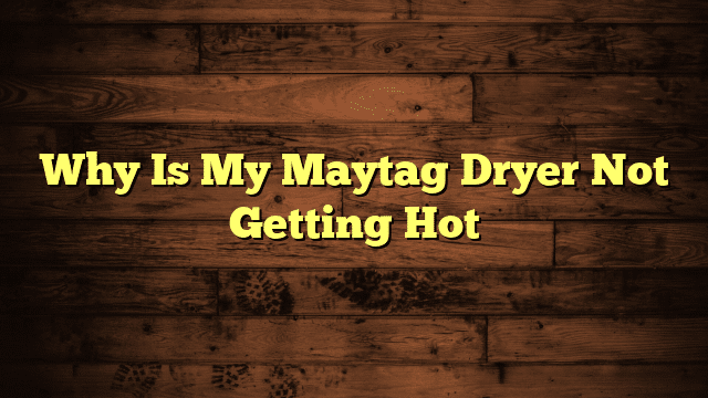 Why Is My Maytag Dryer Not Getting Hot