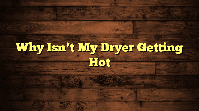 Why Isn’t My Dryer Getting Hot