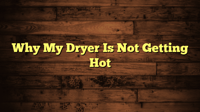Why My Dryer Is Not Getting Hot
