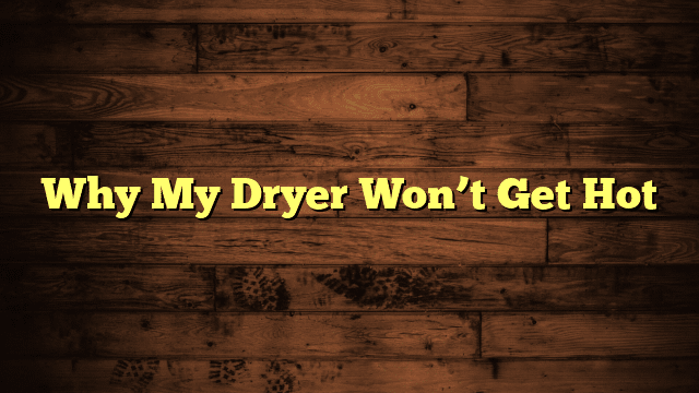Why My Dryer Won’t Get Hot
