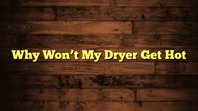 Why Won’t My Dryer Get Hot