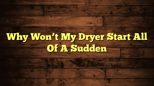 Why Won’t My Dryer Start All Of A Sudden